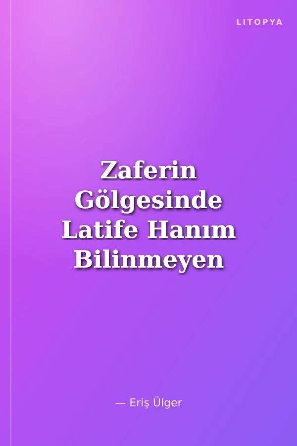 Zaferin Gölgesinde Latife Hanım Bilinmeyen Sırları