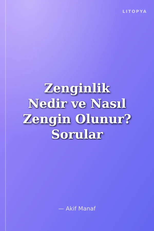 Zenginlik Nedir ve Nasıl Zengin Olunur? Sorular ve Cevaplarla Varoluşun Temel Prensipleri...