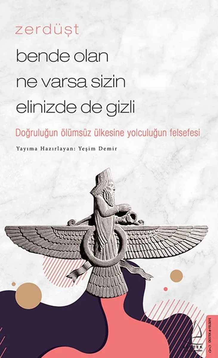 Zerdüşt - Bende Olan Ne Varsa Sizin Elinizde de Gizli Doğruluğun Ölümsüz Ülkesine Yolculuğun Felsefesi