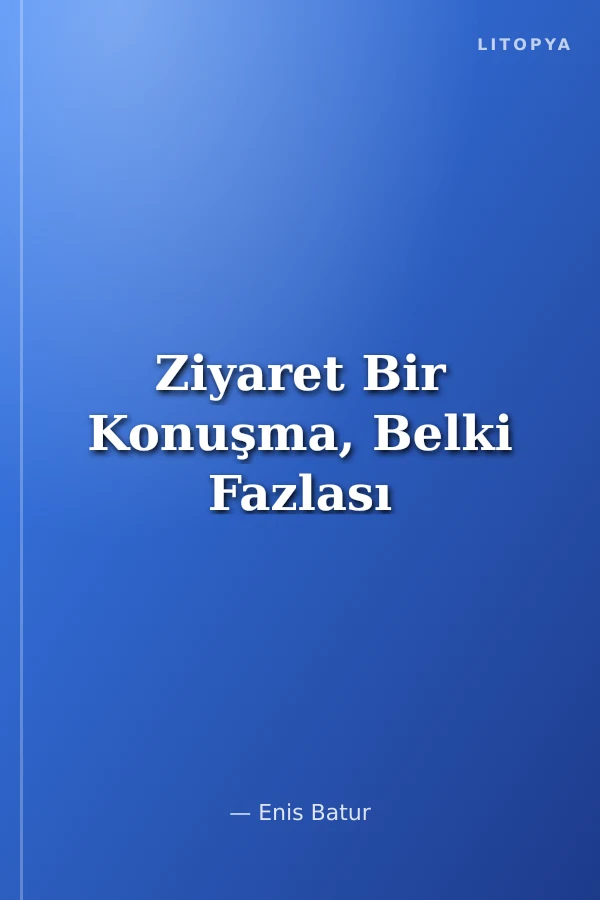 Ziyaret Bir Konuşma, Belki Fazlası