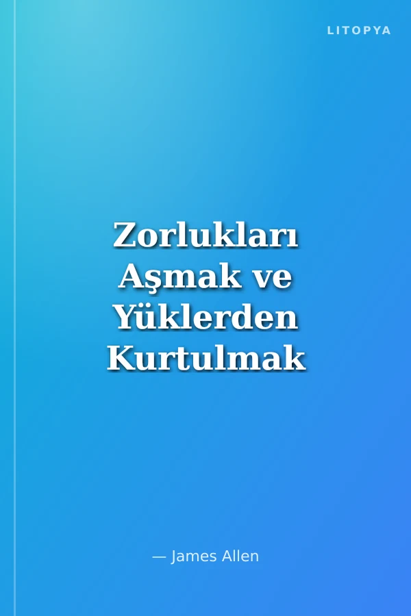 Zorlukları Aşmak ve Yüklerden Kurtulmak
